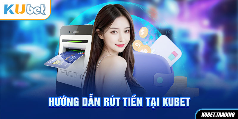 Hướng dẫn rút tiền tại kubet