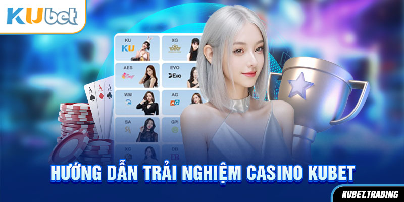 Hướng dẫn trải nghiệm Casino Kubet