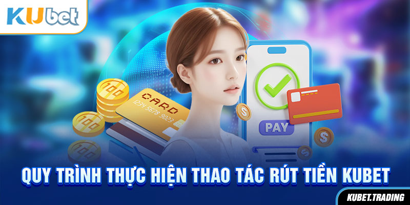 Quy trình thực hiện thao tác rút tiền Kubet