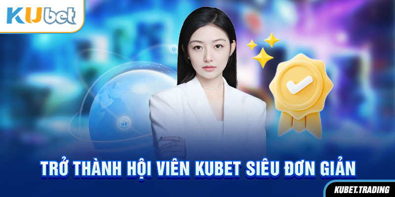 Trở thành hội viên kubet siêu đơn giản