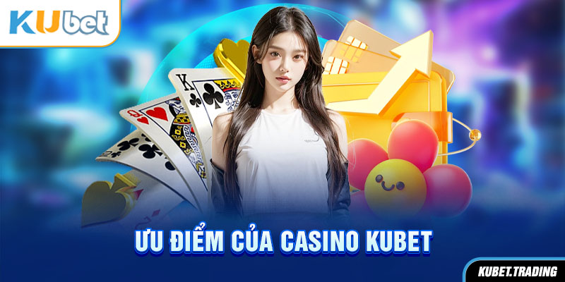 Những ưu điểm đặc biệt của game casino Kubet