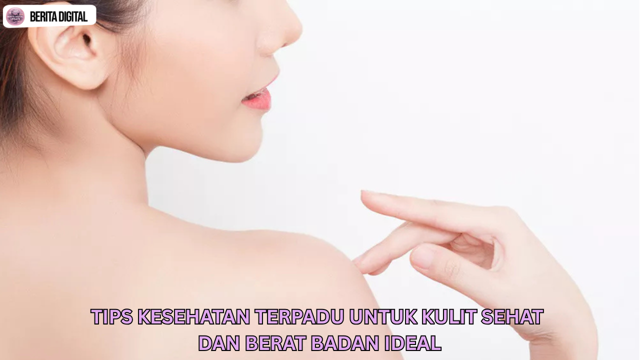 Tips Kesehatan Terpadu untuk Kulit Sehat dan Berat Badan Ideal