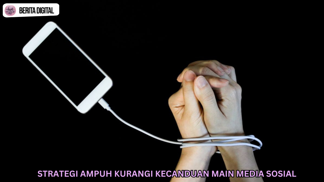Strategi Ampuh Kurangi Kecanduan Main Media Sosial