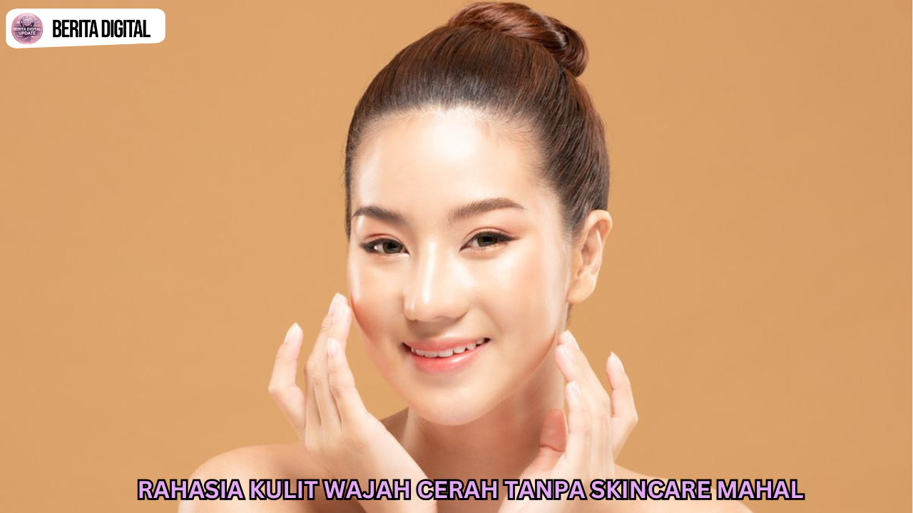 Rahasia Kulit Wajah Cerah Tanpa Skincare Mahal