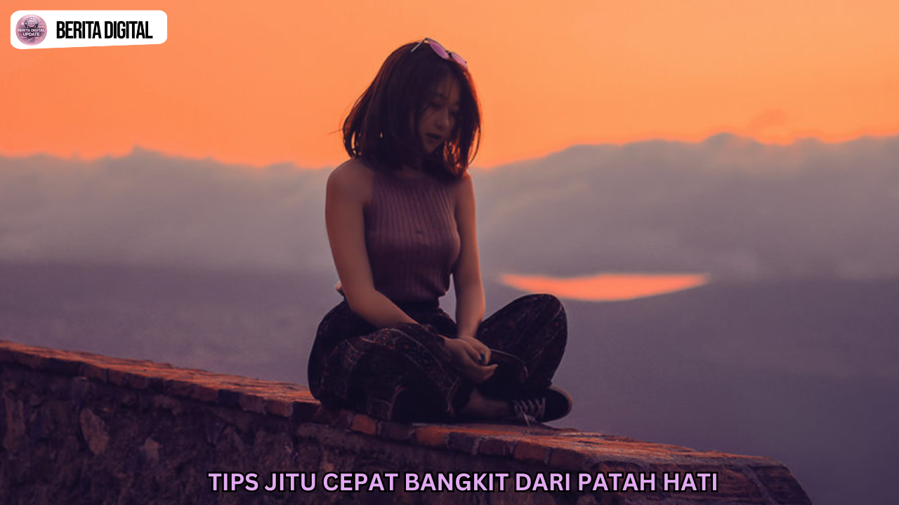 Tips Jitu Cepat Bangkit Dari Patah Hati